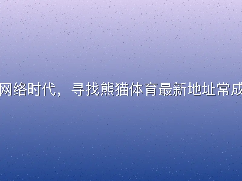 在信息爆炸的网络时代，寻找熊猫体育最新地址常成为用户的刚需